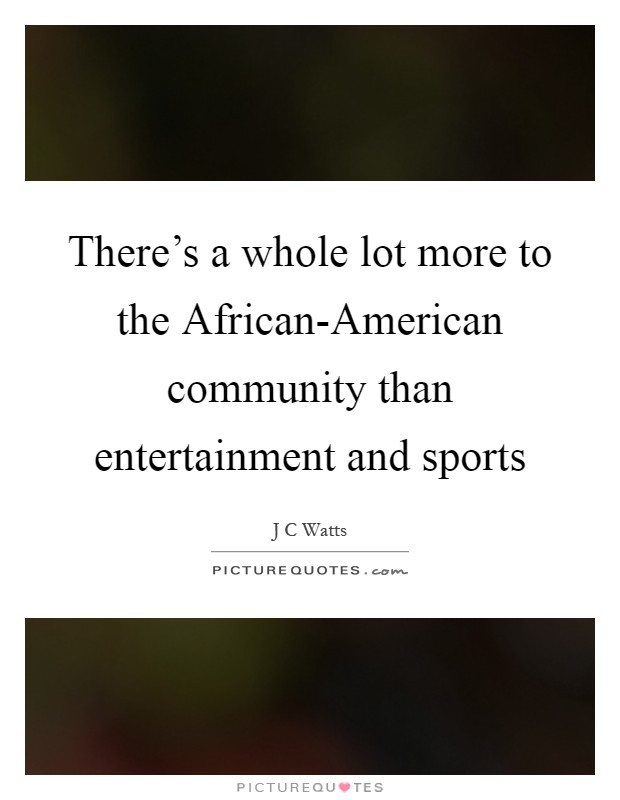 There's a whole lot more to the African-American community than entertainment and sports Picture Quote #1