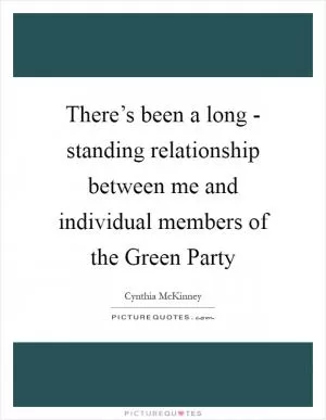 There’s been a long - standing relationship between me and individual members of the Green Party Picture Quote #1