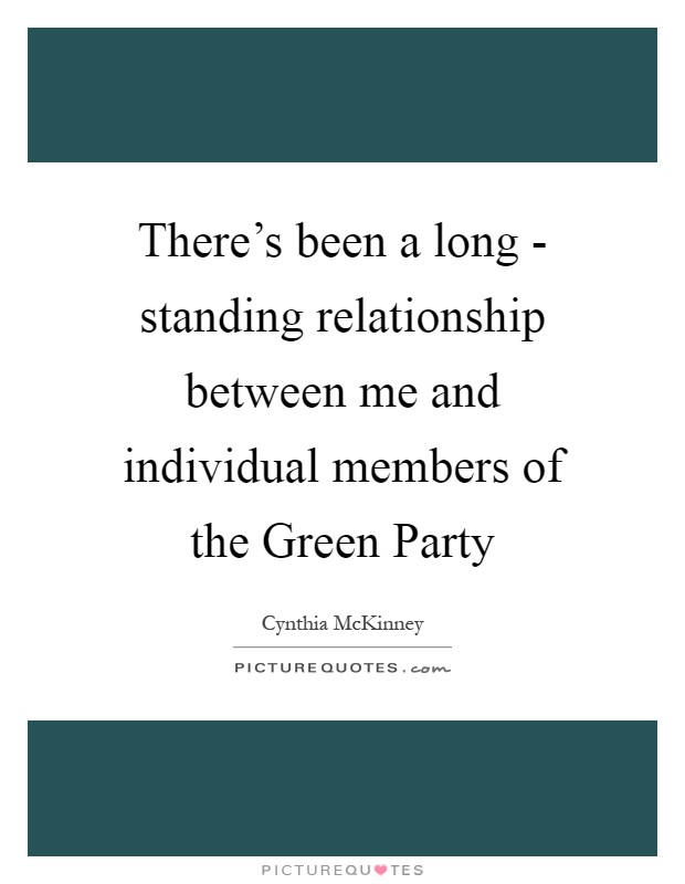 There's been a long - standing relationship between me and individual members of the Green Party Picture Quote #1