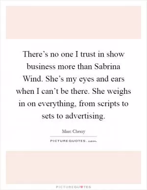 There’s no one I trust in show business more than Sabrina Wind. She’s my eyes and ears when I can’t be there. She weighs in on everything, from scripts to sets to advertising Picture Quote #1