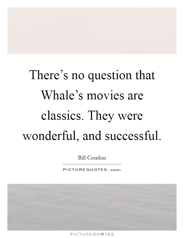 There's no question that Whale's movies are classics. They were wonderful, and successful Picture Quote #1