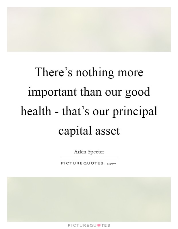 There's nothing more important than our good health - that's our principal capital asset Picture Quote #1