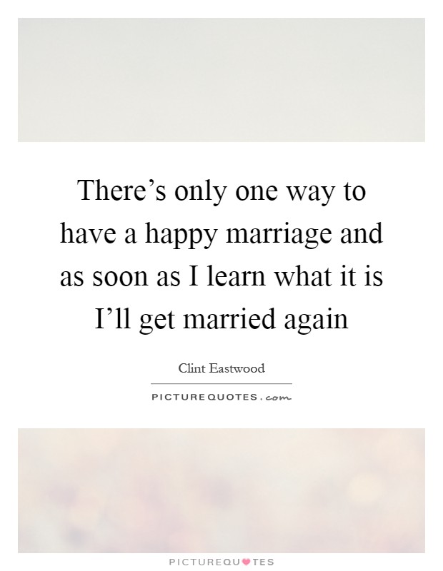 There’s only one way to have a happy marriage and as soon as I learn what it is I’ll get married again Picture Quote #1