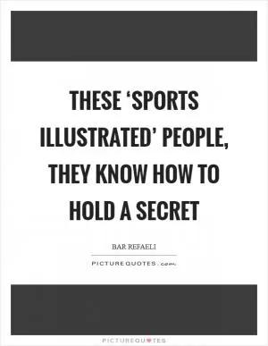 These ‘Sports Illustrated’ people, they know how to hold a secret Picture Quote #1