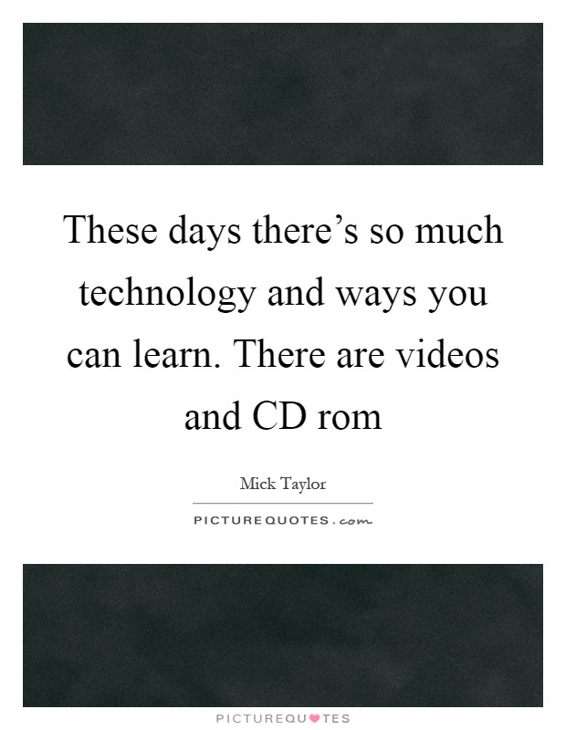 These days there's so much technology and ways you can learn. There are videos and CD rom Picture Quote #1