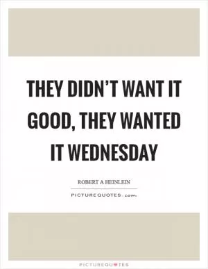 They didn’t want it good, they wanted it Wednesday Picture Quote #1