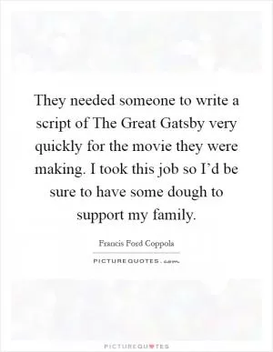 They needed someone to write a script of The Great Gatsby very quickly for the movie they were making. I took this job so I’d be sure to have some dough to support my family Picture Quote #1