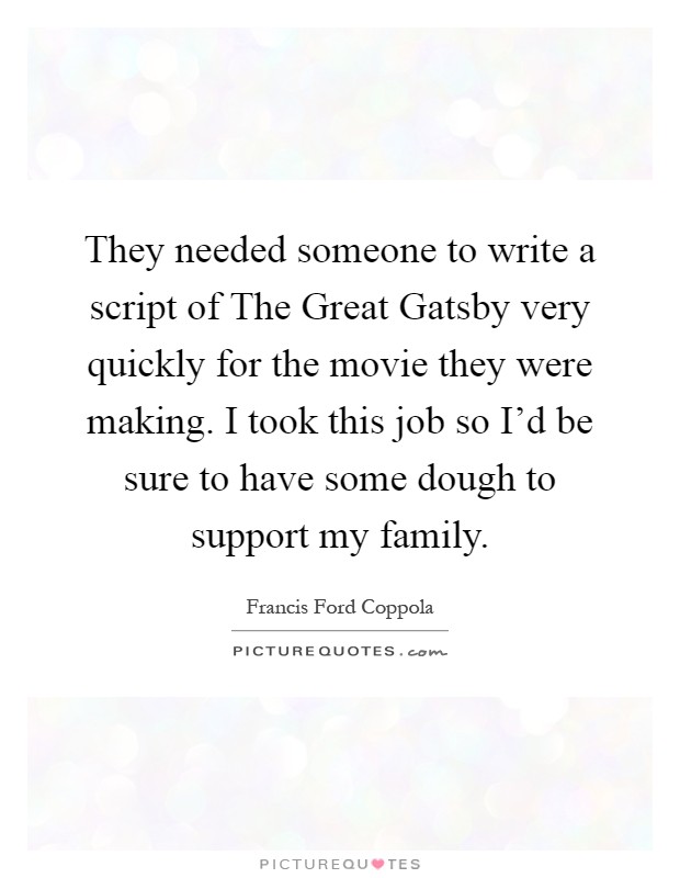 They needed someone to write a script of The Great Gatsby very quickly for the movie they were making. I took this job so I'd be sure to have some dough to support my family Picture Quote #1