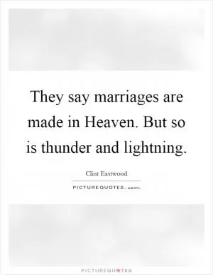 They say marriages are made in Heaven. But so is thunder and lightning Picture Quote #1
