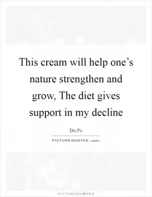 This cream will help one’s nature strengthen and grow, The diet gives support in my decline Picture Quote #1