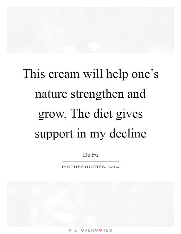 This cream will help one's nature strengthen and grow, The diet gives support in my decline Picture Quote #1