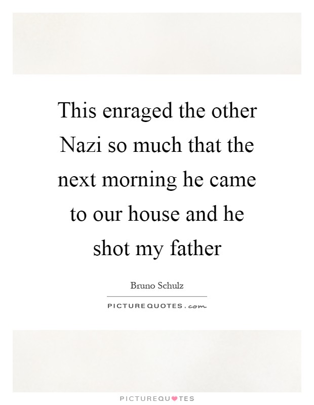 This enraged the other Nazi so much that the next morning he came to our house and he shot my father Picture Quote #1