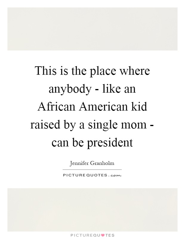 This is the place where anybody - like an African American kid raised by a single mom - can be president Picture Quote #1
