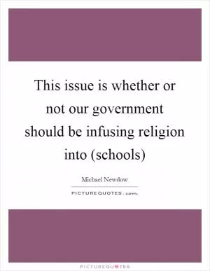 This issue is whether or not our government should be infusing religion into (schools) Picture Quote #1