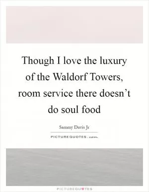 Though I love the luxury of the Waldorf Towers, room service there doesn’t do soul food Picture Quote #1