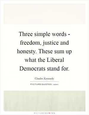 Three simple words - freedom, justice and honesty. These sum up what the Liberal Democrats stand for Picture Quote #1