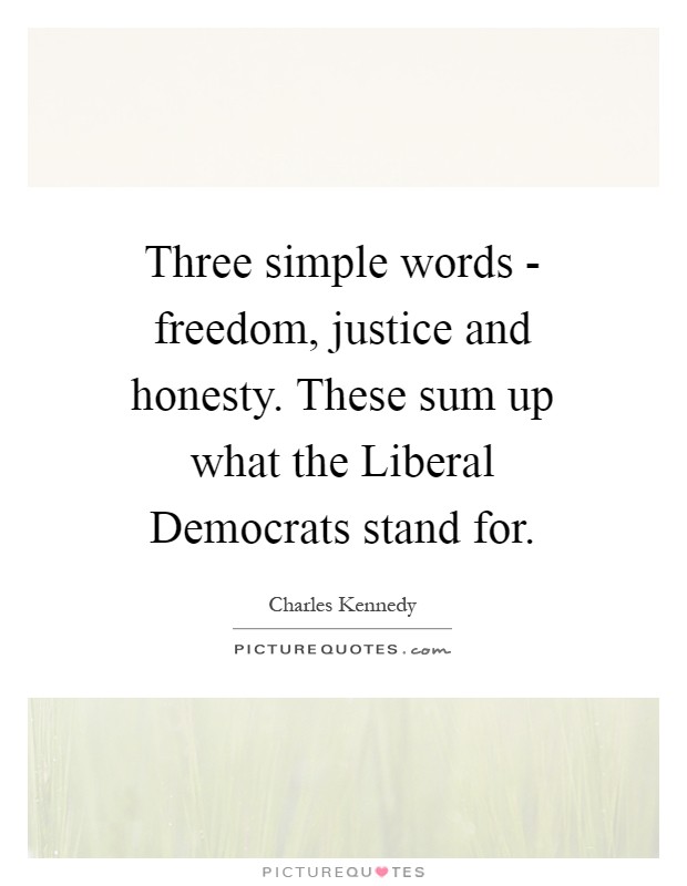 Three simple words - freedom, justice and honesty. These sum up what the Liberal Democrats stand for Picture Quote #1