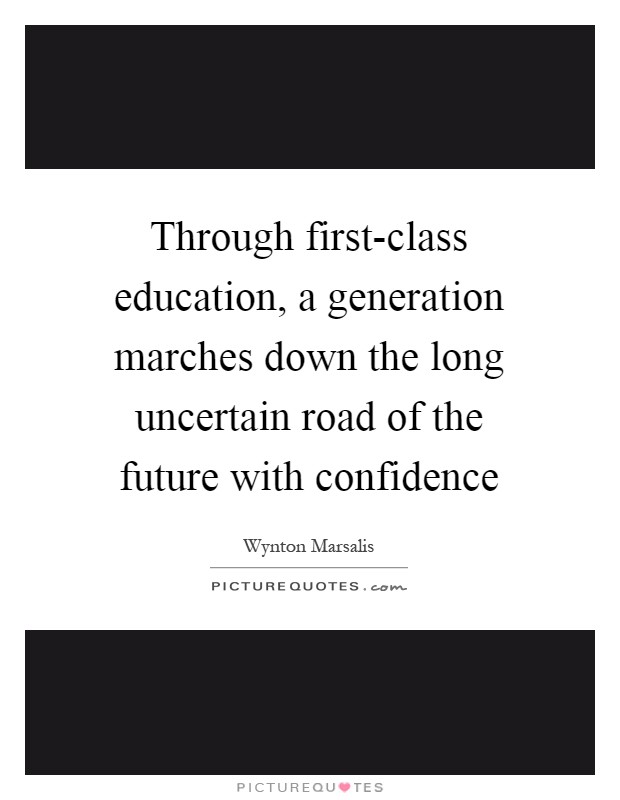 Through first-class education, a generation marches down the long uncertain road of the future with confidence Picture Quote #1