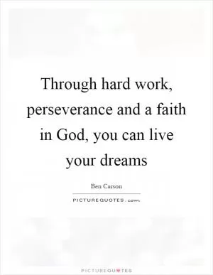 Through hard work, perseverance and a faith in God, you can live your dreams Picture Quote #1