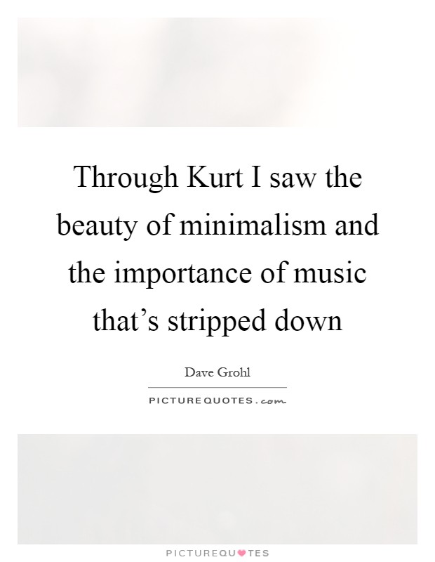 Through Kurt I saw the beauty of minimalism and the importance of music that's stripped down Picture Quote #1