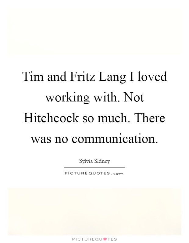 Tim and Fritz Lang I loved working with. Not Hitchcock so much. There was no communication Picture Quote #1