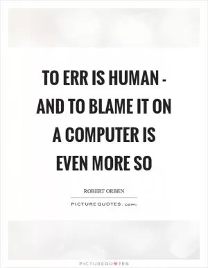 To err is human - and to blame it on a computer is even more so Picture Quote #1