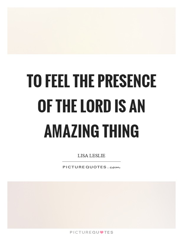 To feel the presence of the Lord is an amazing thing Picture Quote #1