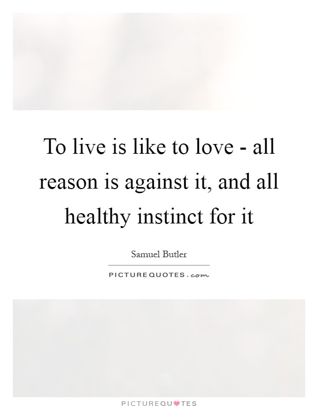 To live is like to love - all reason is against it, and all healthy instinct for it Picture Quote #1