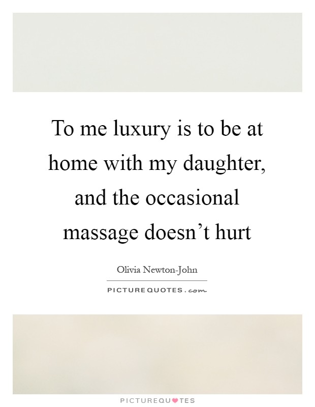 To me luxury is to be at home with my daughter, and the occasional massage doesn't hurt Picture Quote #1
