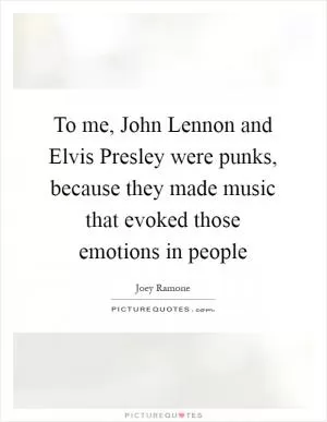 To me, John Lennon and Elvis Presley were punks, because they made music that evoked those emotions in people Picture Quote #1