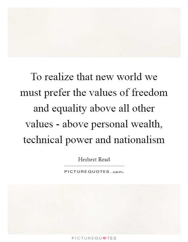 To realize that new world we must prefer the values of freedom and equality above all other values - above personal wealth, technical power and nationalism Picture Quote #1