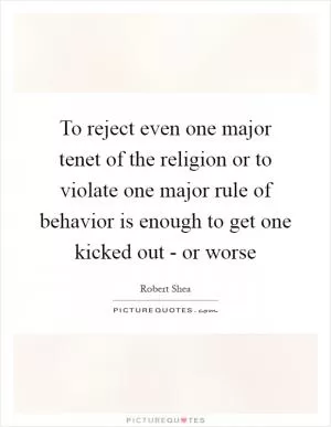 To reject even one major tenet of the religion or to violate one major rule of behavior is enough to get one kicked out - or worse Picture Quote #1