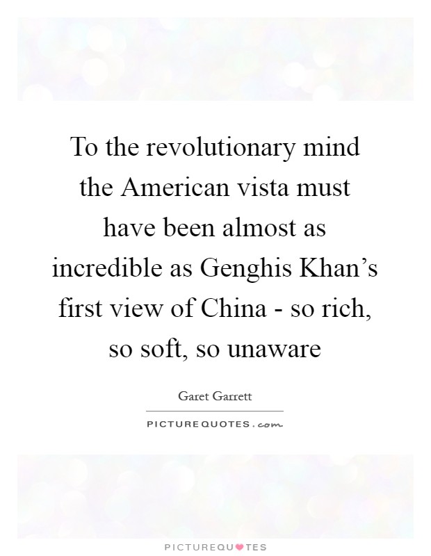 To the revolutionary mind the American vista must have been almost as incredible as Genghis Khan's first view of China - so rich, so soft, so unaware Picture Quote #1