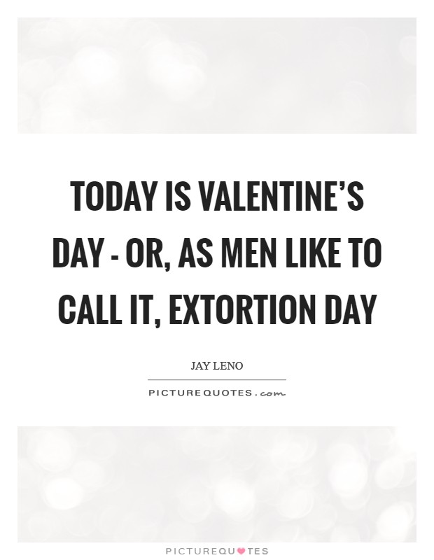 Today is Valentine's Day - or, as men like to call it, Extortion Day Picture Quote #1