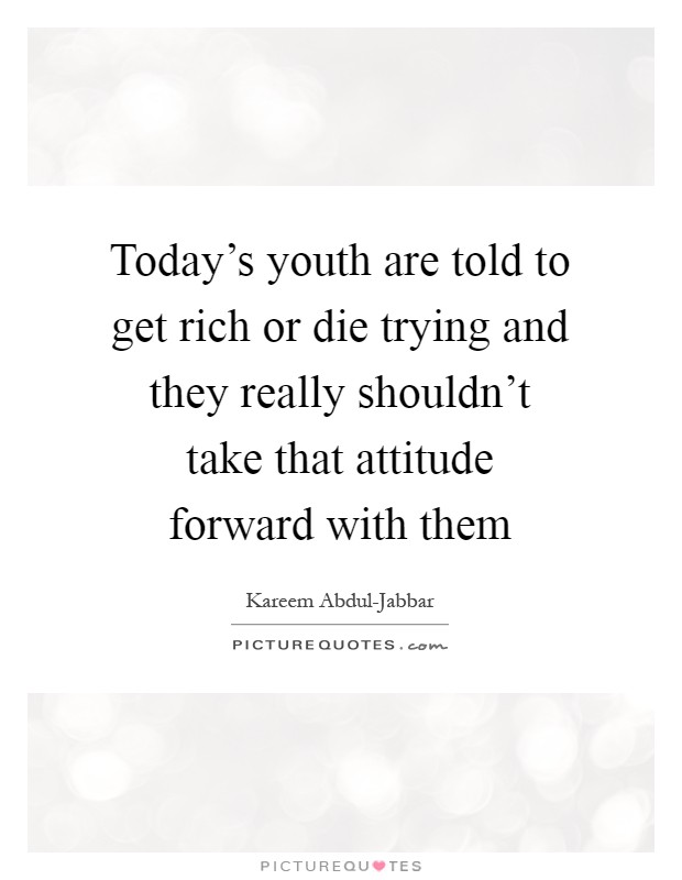 Today's youth are told to get rich or die trying and they really shouldn't take that attitude forward with them Picture Quote #1