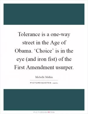 Tolerance is a one-way street in the Age of Obama. ‘Choice’ is in the eye (and iron fist) of the First Amendment usurper Picture Quote #1