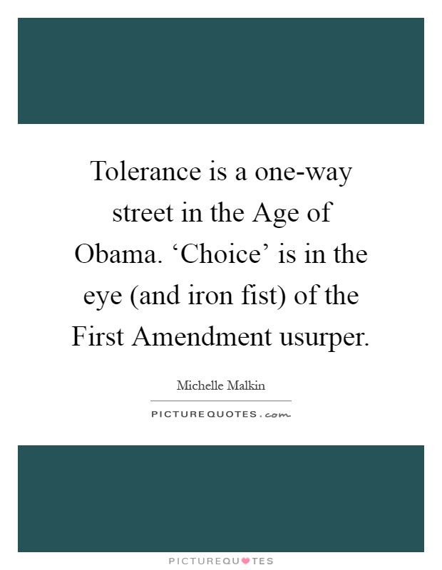Tolerance is a one-way street in the Age of Obama. ‘Choice' is in the eye (and iron fist) of the First Amendment usurper Picture Quote #1