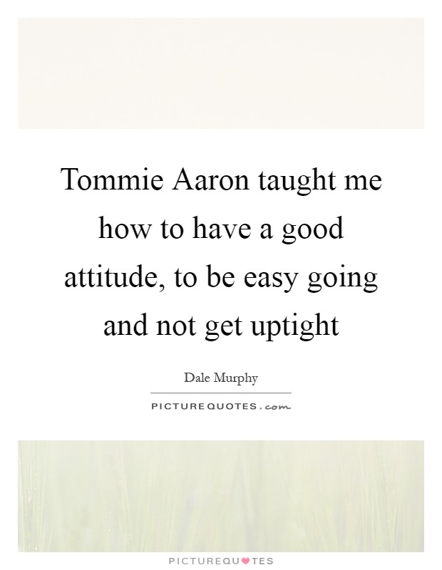 Tommie Aaron taught me how to have a good attitude, to be easy going and not get uptight Picture Quote #1