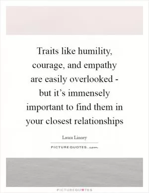 Traits like humility, courage, and empathy are easily overlooked - but it’s immensely important to find them in your closest relationships Picture Quote #1