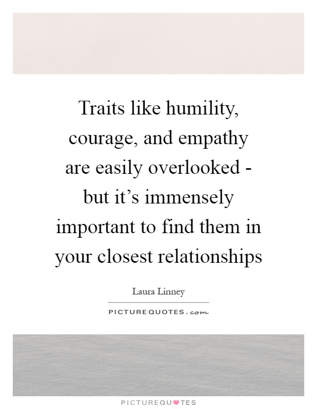 Traits like humility, courage, and empathy are easily overlooked - but it's immensely important to find them in your closest relationships Picture Quote #1