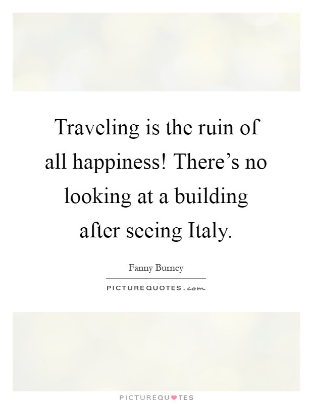 Traveling is the ruin of all happiness! There's no looking at a building after seeing Italy Picture Quote #1