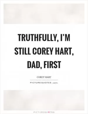 Truthfully, I’m still Corey Hart, Dad, first Picture Quote #1