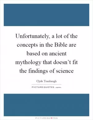Unfortunately, a lot of the concepts in the Bible are based on ancient mythology that doesn’t fit the findings of science Picture Quote #1