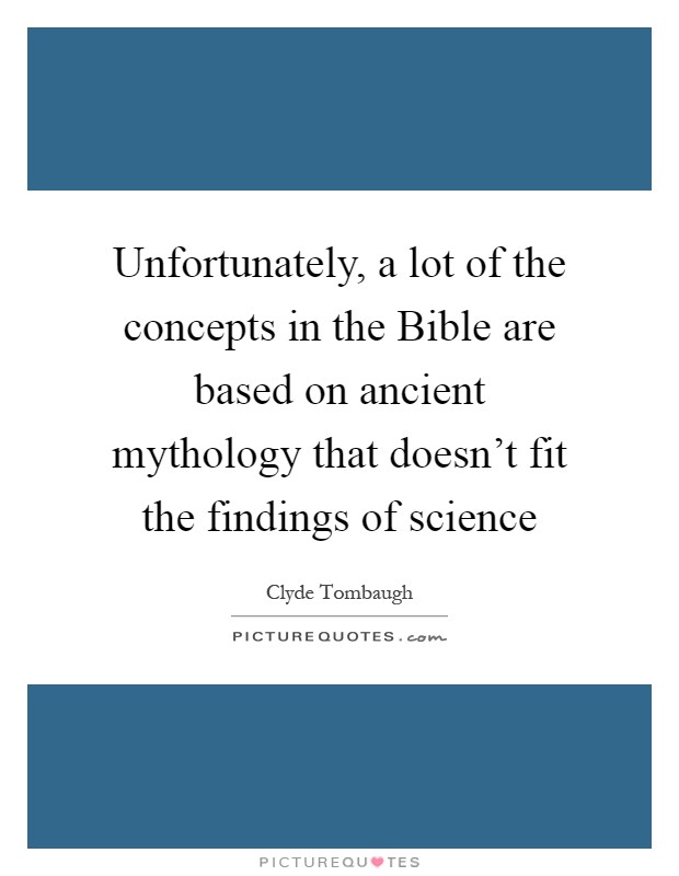 Unfortunately, a lot of the concepts in the Bible are based on ancient mythology that doesn't fit the findings of science Picture Quote #1