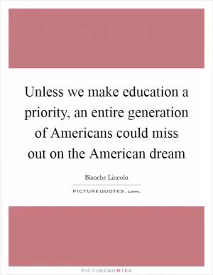 Unless we make education a priority, an entire generation of Americans could miss out on the American dream Picture Quote #1