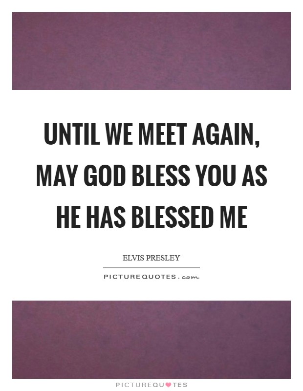 Until we meet again, may God bless you as he has blessed me Picture Quote #1