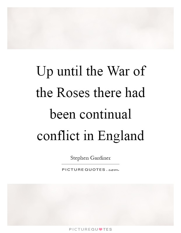 Up until the War of the Roses there had been continual conflict in England Picture Quote #1