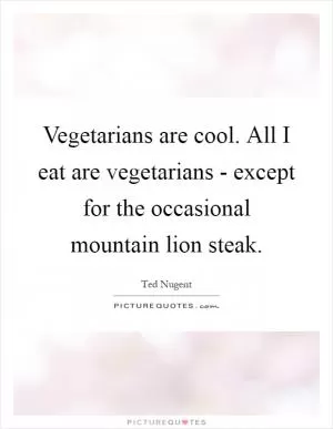 Vegetarians are cool. All I eat are vegetarians - except for the occasional mountain lion steak Picture Quote #1