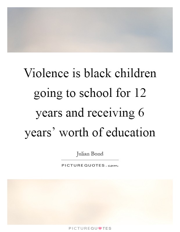 Violence is black children going to school for 12 years and receiving 6 years' worth of education Picture Quote #1