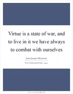 Virtue is a state of war, and to live in it we have always to combat with ourselves Picture Quote #1